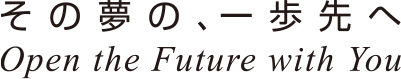 その夢の、一歩先へ Open the Future with You